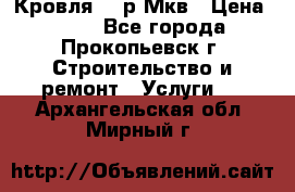 Кровля 350р Мкв › Цена ­ 350 - Все города, Прокопьевск г. Строительство и ремонт » Услуги   . Архангельская обл.,Мирный г.